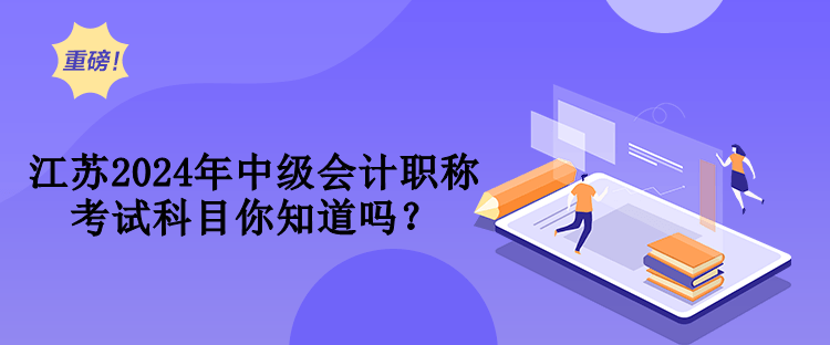 江蘇2024年中級會計職稱考試科目你知道嗎？