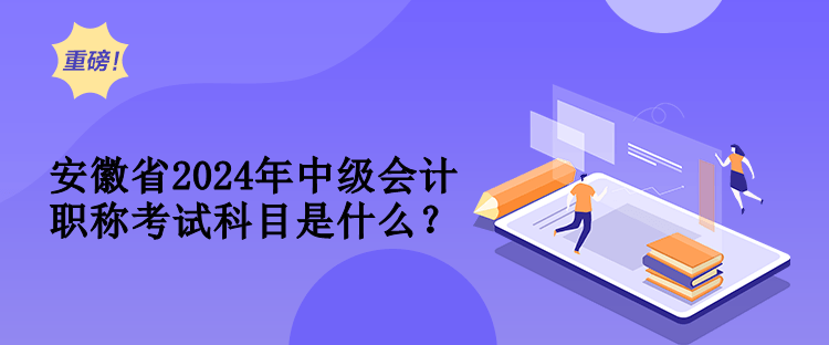 安徽省2024年中級會計職稱考試科目是什么？