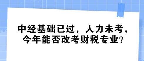 中經(jīng)基礎(chǔ)已過，人力未考，今年能否改考財(cái)稅專業(yè)？