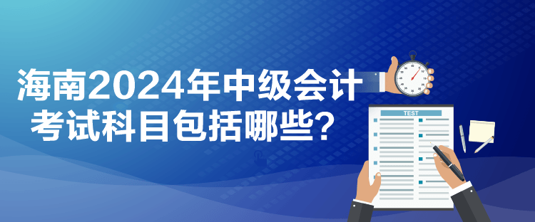 海南2024年中級會計(jì)考試科目包括哪些？