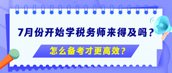 7月份開始學(xué)稅務(wù)師來得及嗎？怎么備考更高效？