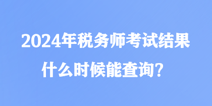 2024年稅務(wù)師考試結(jié)果什么時(shí)候能查詢？