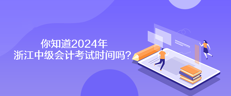 你知道2024年浙江中級(jí)會(huì)計(jì)考試時(shí)間嗎？