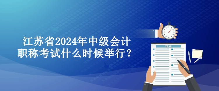 江蘇省2024年中級會計職稱考試什么時候舉行？