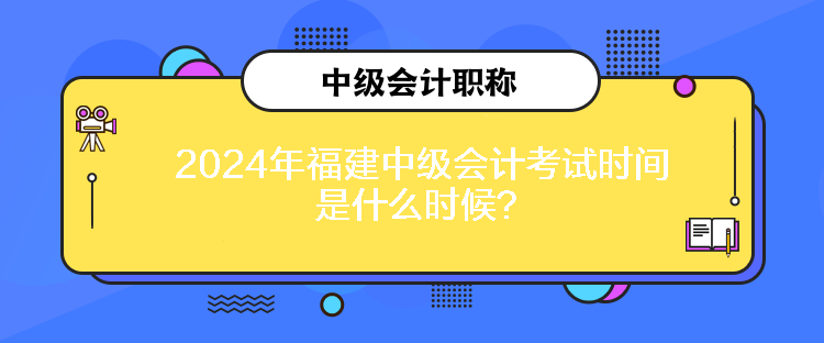 2024年福建中級會計考試時間是什么時候？