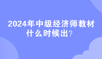 2024年中級(jí)經(jīng)濟(jì)師教材什么時(shí)候出？