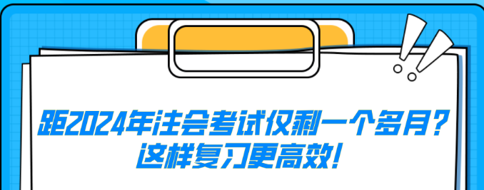 距2024年注會(huì)考試僅剩一個(gè)多月？這樣復(fù)習(xí)更高效！