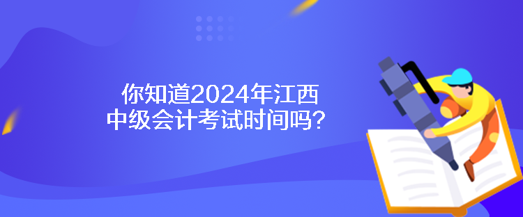 你知道2024年江西中級會計考試時間嗎？