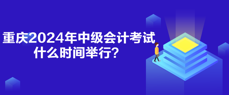 重慶2024年中級(jí)會(huì)計(jì)考試什么時(shí)間舉行？