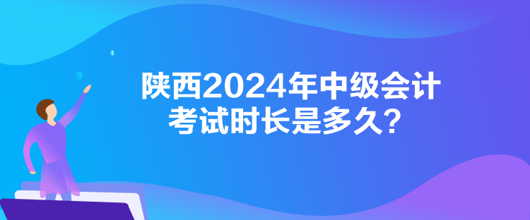 陜西2024年中級會計考試時長是多久？