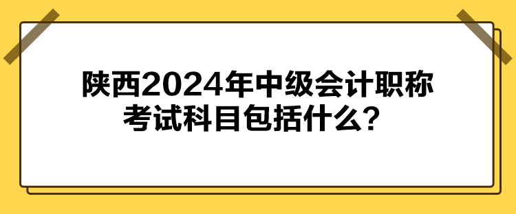 陜西2024年中級(jí)會(huì)計(jì)職稱考試科目包括什么？