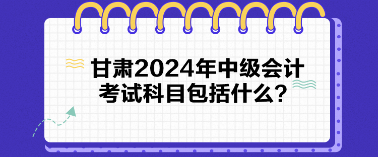 甘肅2024年中級(jí)會(huì)計(jì)考試科目包括什么？