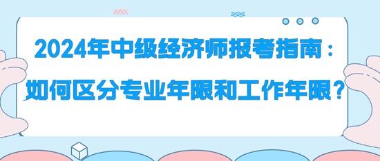 2024年中級(jí)經(jīng)濟(jì)師報(bào)考指南：如何區(qū)分專業(yè)年限和工作年限？