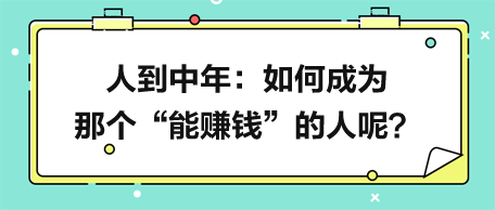 人到中年，如何成為那個“能賺錢”的人呢？