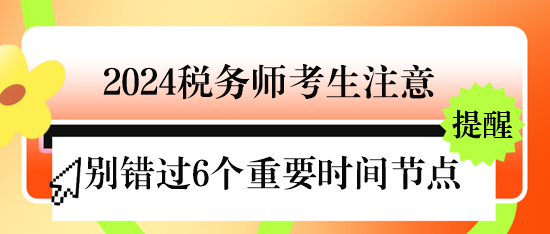 @2024稅務(wù)師考生 下半年不要錯(cuò)過(guò)6個(gè)重要時(shí)間節(jié)點(diǎn)