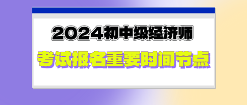 2024年初中級(jí)經(jīng)濟(jì)師考試報(bào)名重要時(shí)間節(jié)點(diǎn)，切勿錯(cuò)過(guò)！