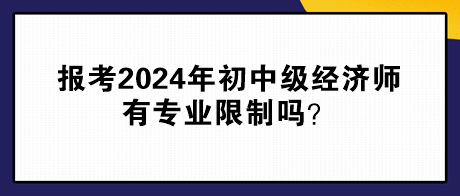 報(bào)考2024年初中級(jí)經(jīng)濟(jì)師有專(zhuān)業(yè)限制嗎？