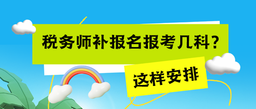 稅務(wù)師考試補(bǔ)報(bào)名報(bào)考幾科來得及？