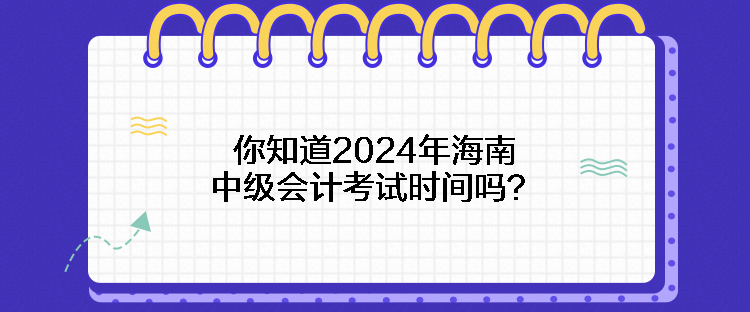 你知道2024年海南中級會計考試時間嗎？