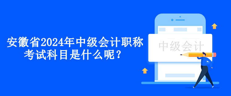 安徽省2024年中級(jí)會(huì)計(jì)職稱考試科目是什么呢？