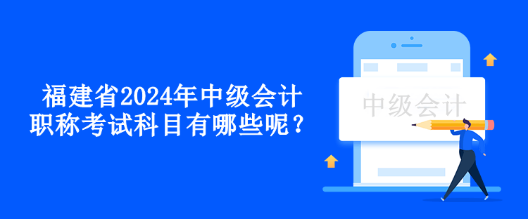 福建省2024年中級(jí)會(huì)計(jì)職稱考試科目有哪些呢？