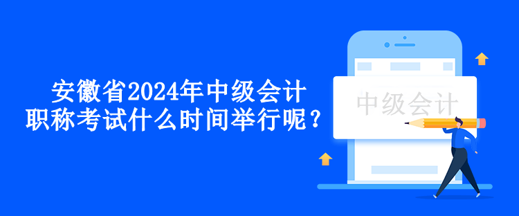 安徽省2024年中級(jí)會(huì)計(jì)職稱考試什么時(shí)間舉行呢？