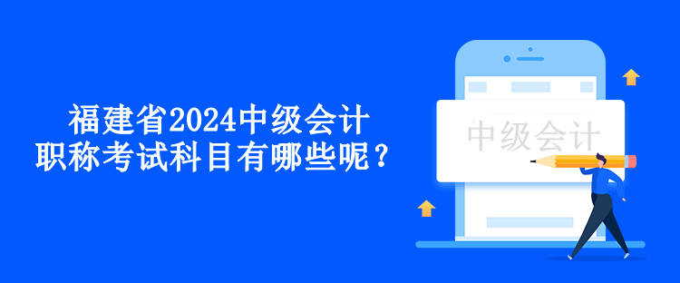 福建省2024中級(jí)會(huì)計(jì)職稱考試科目有哪些呢？