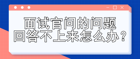 面試官問的問題回答不上來怎么辦？