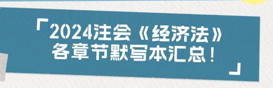 【收藏】2024注會《經(jīng)濟(jì)法》各章節(jié)默寫本匯總！