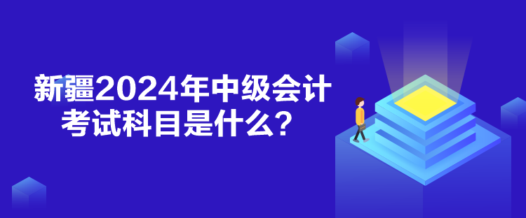 新疆2024年中級會計(jì)考試科目是什么？