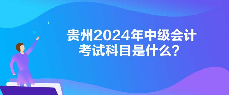 貴州2024年中級會計考試科目是什么？