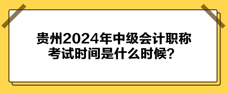 貴州2024年中級會(huì)計(jì)職稱考試時(shí)間是什么時(shí)候？