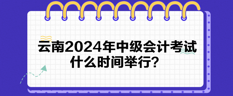 云南2024年中級會計考試什么時間舉行？