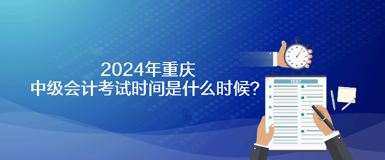 2024年重慶中級(jí)會(huì)計(jì)考試時(shí)間是什么時(shí)候？