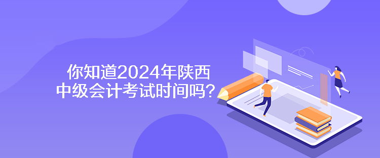 你知道2024年陜西中級會計(jì)考試時間嗎？