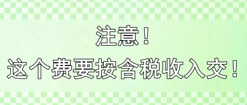 注意！這個費(fèi)要按含稅收入交?。?！