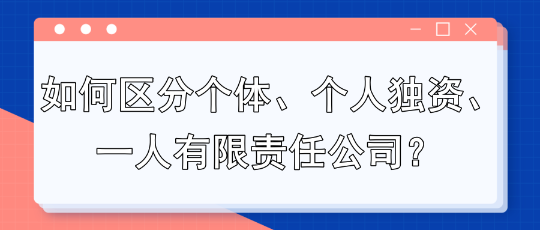 如何區(qū)分個體、個人獨資、一人有限責(zé)任公司？