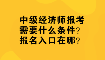 中級(jí)經(jīng)濟(jì)師報(bào)考需要什么條件？報(bào)名入口在哪？