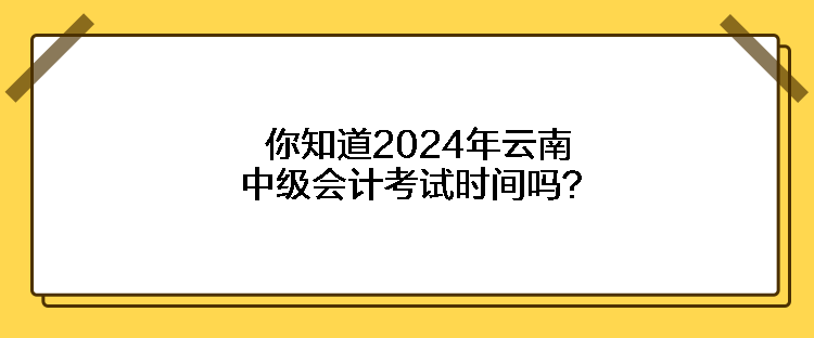 你知道2024年云南中級(jí)會(huì)計(jì)考試時(shí)間嗎？