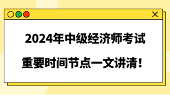 2024年中級(jí)經(jīng)濟(jì)師考試重要時(shí)間節(jié)點(diǎn)一文講清！