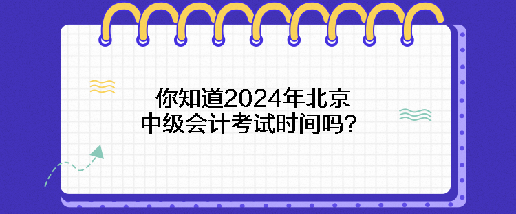 你知道2024年北京中級(jí)會(huì)計(jì)考試時(shí)間嗎？