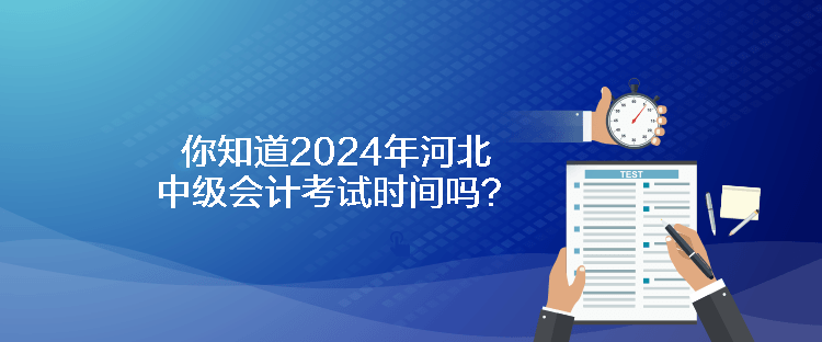 你知道2024年河北中級(jí)會(huì)計(jì)考試時(shí)間嗎？