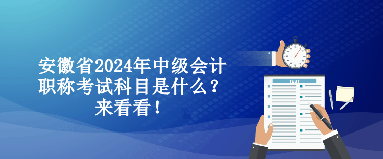 安徽省2024年中級(jí)會(huì)計(jì)職稱考試科目是什么？來看看！