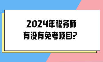 2024年稅務(wù)師有沒有免考項目？