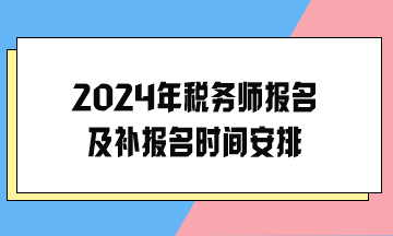 2024年稅務(wù)師報(bào)名及補(bǔ)報(bào)名時(shí)間安排