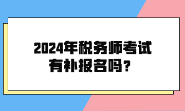 2024年稅務(wù)師考試有補報名嗎？