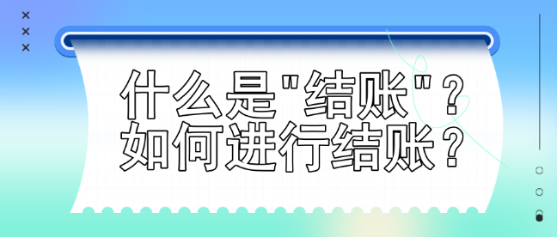 什么是結(jié)賬？如何進行結(jié)賬？
