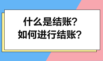 什么是結(jié)賬？如何進(jìn)行結(jié)賬？