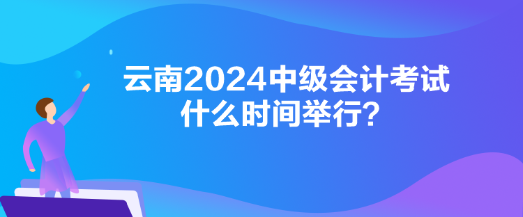 云南2024中級會計考試什么時間舉行？