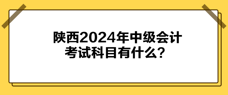 陜西2024年中級(jí)會(huì)計(jì)考試科目有什么？